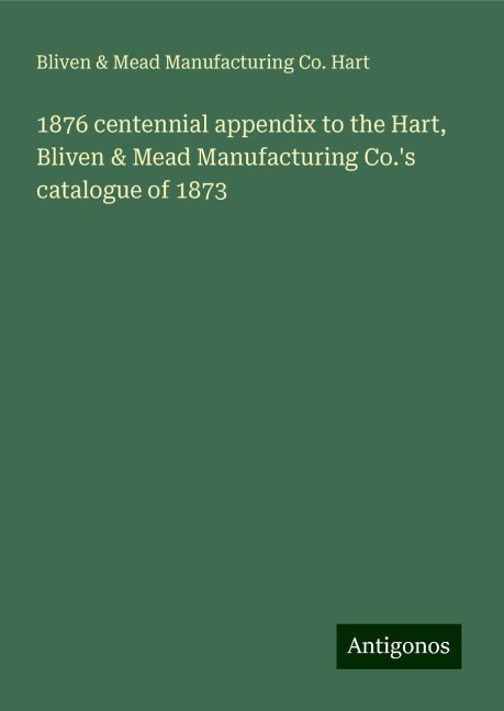 1876 centennial appendix to the Hart, Bliven & Mead Manufacturing Co.s catalogue of 1873