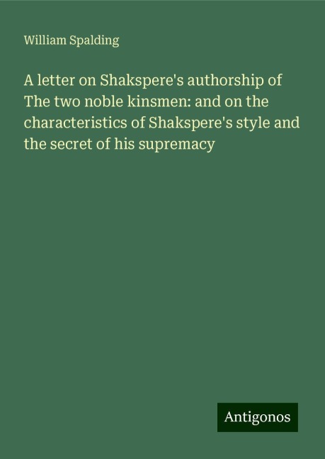 A letter on Shaksperes authorship of The two noble kinsmen: and on the characteristics of Shaksperes style and the secret of his supremacy