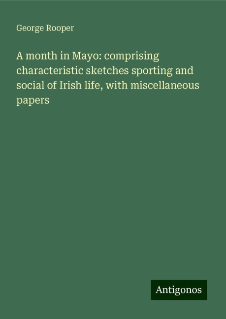 A month in Mayo: comprising characteristic sketches sporting and social of Irish life, with miscellaneous papers