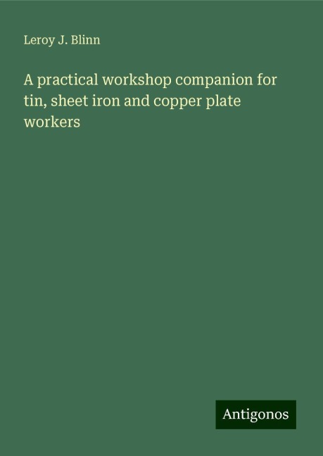A practical workshop companion for tin, sheet iron and copper plate workers