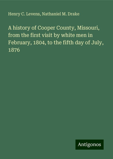 A history of Cooper County, Missouri, from the first visit by white men in February, 1804, to the fifth day of July, 1876
