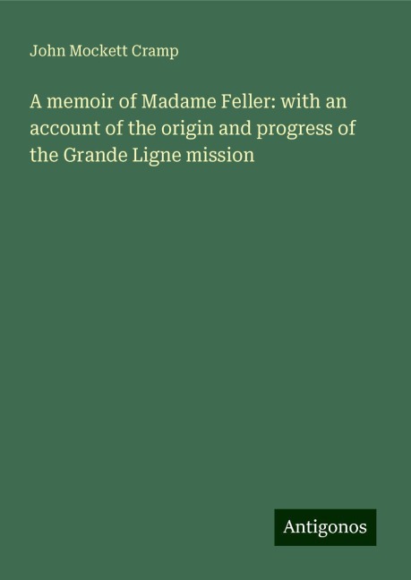 A memoir of Madame Feller: with an account of the origin and progress of the Grande Ligne mission