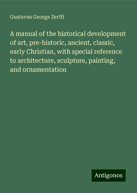 A manual of the historical development of art, pre-historic, ancient, classic, early Christian, with special reference to architecture, sculpture, painting, and ornamentation