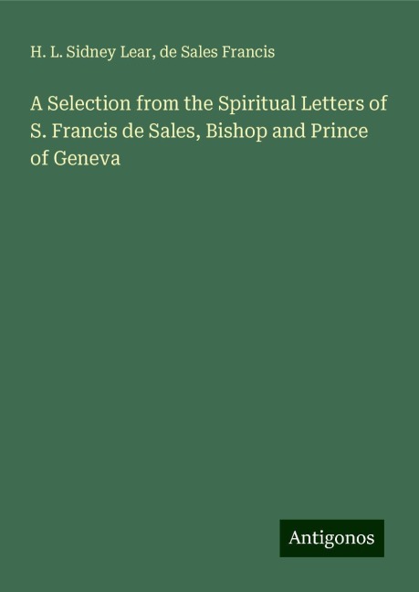 A Selection from the Spiritual Letters of S. Francis de Sales, Bishop and Prince of Geneva