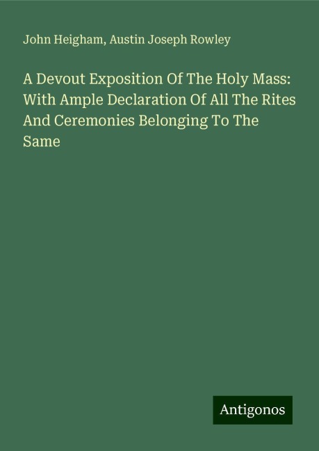A Devout Exposition Of The Holy Mass: With Ample Declaration Of All The Rites And Ceremonies Belonging To The Same