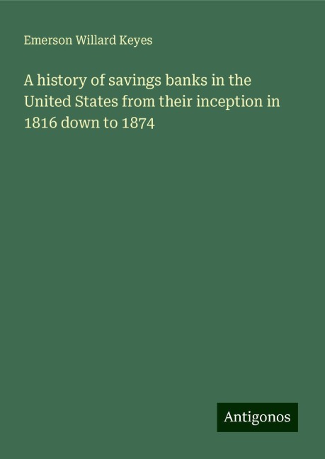 A history of savings banks in the United States from their inception in 1816 down to 1874