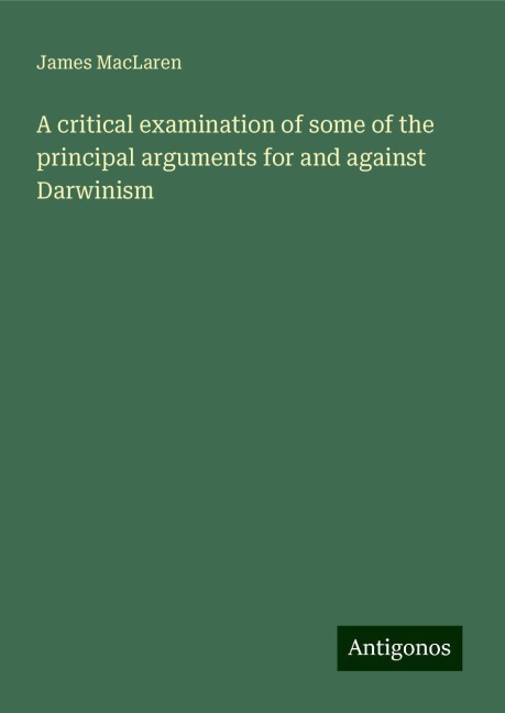A critical examination of some of the principal arguments for and against Darwinism
