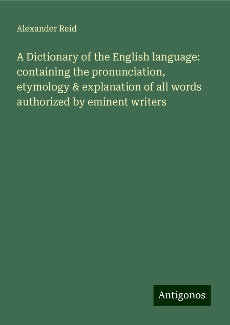 A Dictionary of the English language: containing the pronunciation, etymology & explanation of all words authorized by eminent writers