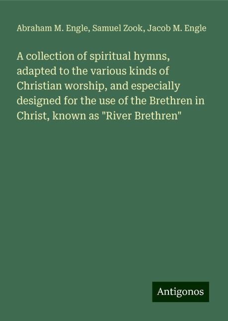 A collection of spiritual hymns, adapted to the various kinds of Christian worship, and especially designed for the use of the Brethren in Christ, known as River Brethren