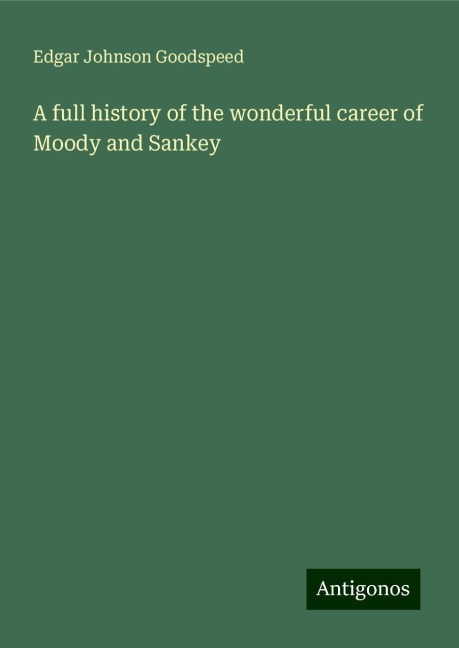 A full history of the wonderful career of Moody and Sankey