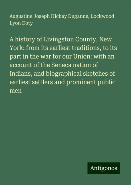 A history of Livingston County, New York: from its earliest traditions, to its part in the war for our Union: with an account of the Seneca nation of Indians, and biographical sketches of earliest settlers and prominent public men