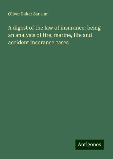 A digest of the law of insurance: being an analysis of fire, marine, life and accident insurance cases