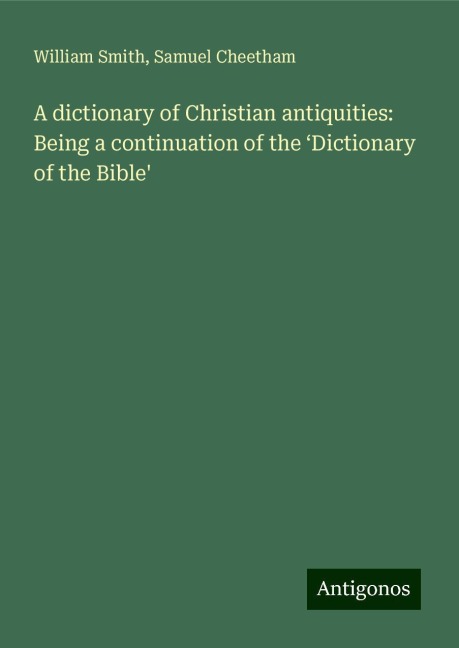 A dictionary of Christian antiquities: Being a continuation of the ¿Dictionary of the Bible