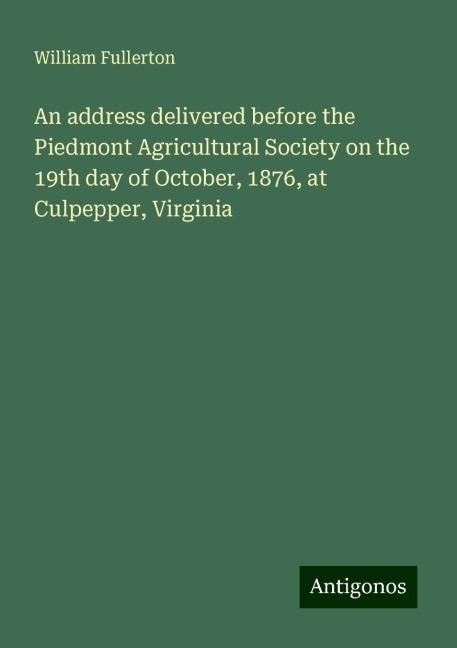 An address delivered before the Piedmont Agricultural Society on the 19th day of October, 1876, at Culpepper, Virginia