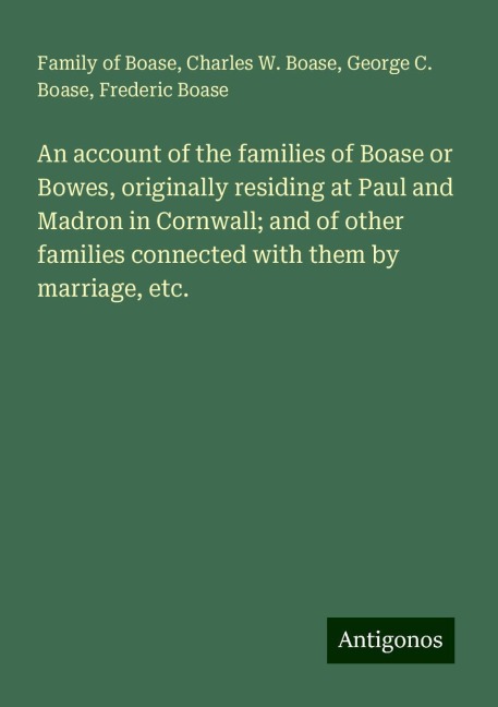 An account of the families of Boase or Bowes, originally residing at Paul and Madron in Cornwall; and of other families connected with them by marriage, etc.