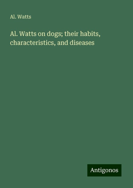 Al. Watts on dogs; their habits, characteristics, and diseases