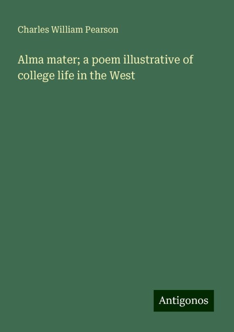 Alma mater; a poem illustrative of college life in the West