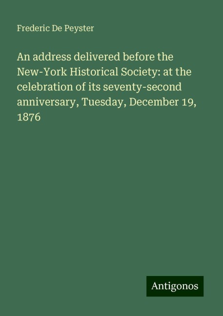 An address delivered before the New-York Historical Society: at the celebration of its seventy-second anniversary, Tuesday, December 19, 1876