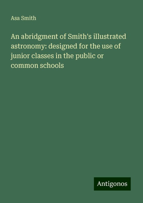 An abridgment of Smiths illustrated astronomy: designed for the use of junior classes in the public or common schools