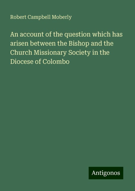 An account of the question which has arisen between the Bishop and the Church Missionary Society in the Diocese of Colombo