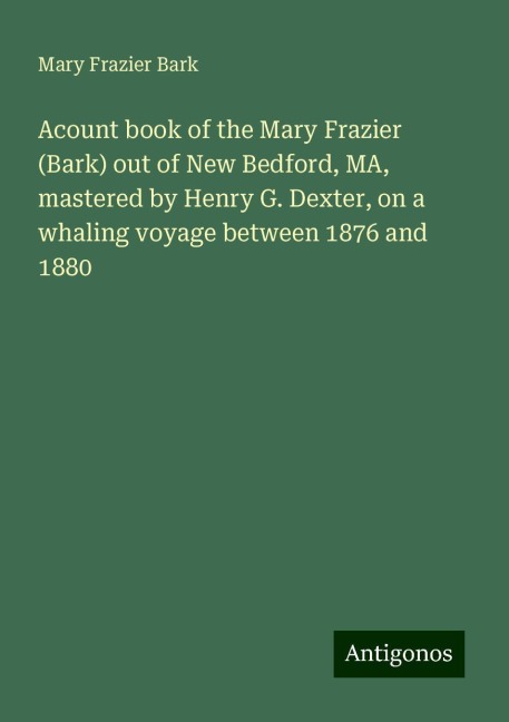 Acount book of the Mary Frazier (Bark) out of New Bedford, MA, mastered by Henry G. Dexter, on a whaling voyage between 1876 and 1880
