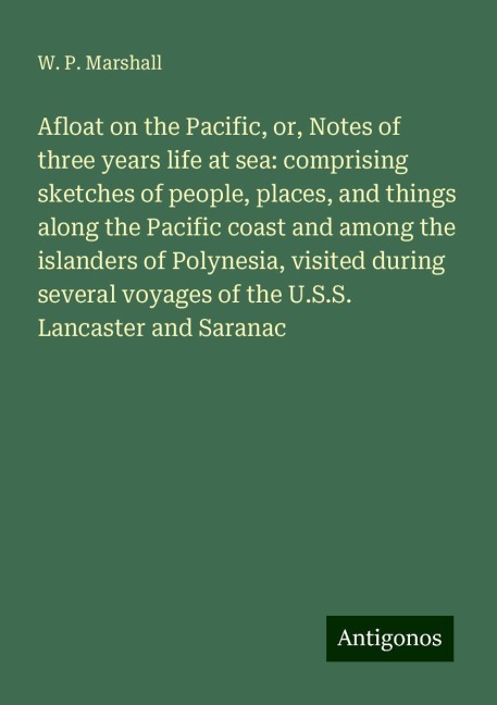 Afloat on the Pacific, or, Notes of three years life at sea: comprising sketches of people, places, and things along the Pacific coast and among the islanders of Polynesia, visited during several voyages of the U.S.S. Lancaster and Saranac
