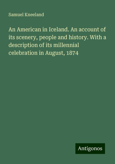 An American in Iceland. An account of its scenery, people and history. With a description of its millennial celebration in August, 1874