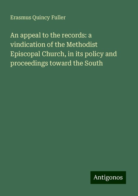 An appeal to the records: a vindication of the Methodist Episcopal Church, in its policy and proceedings toward the South