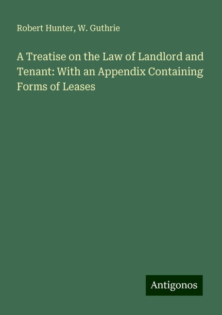 A Treatise on the Law of Landlord and Tenant: With an Appendix Containing Forms of Leases