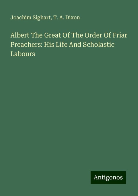 Albert The Great Of The Order Of Friar Preachers: His Life And Scholastic Labours