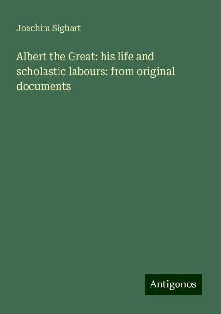 Albert the Great: his life and scholastic labours: from original documents