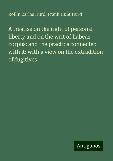 A treatise on the right of personal liberty and on the writ of habeas corpus: and the practice connected with it: with a view on the extradition of fugitives