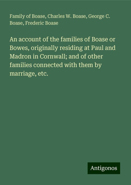 An account of the families of Boase or Bowes, originally residing at Paul and Madron in Cornwall; and of other families connected with them by marriage, etc.