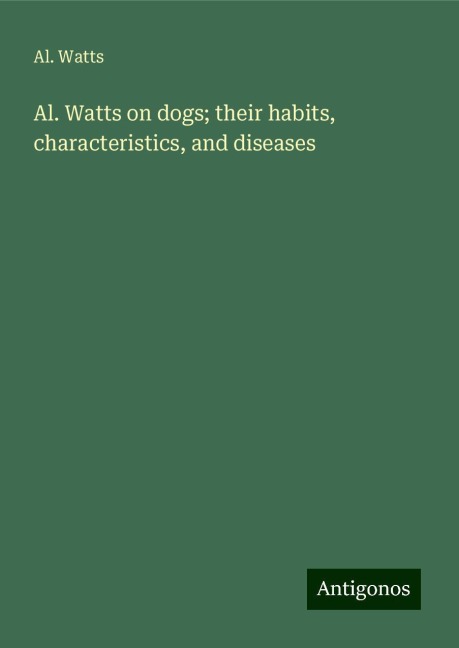 Al. Watts on dogs; their habits, characteristics, and diseases