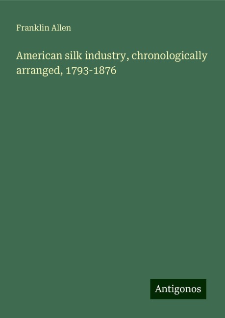 American silk industry, chronologically arranged, 1793-1876