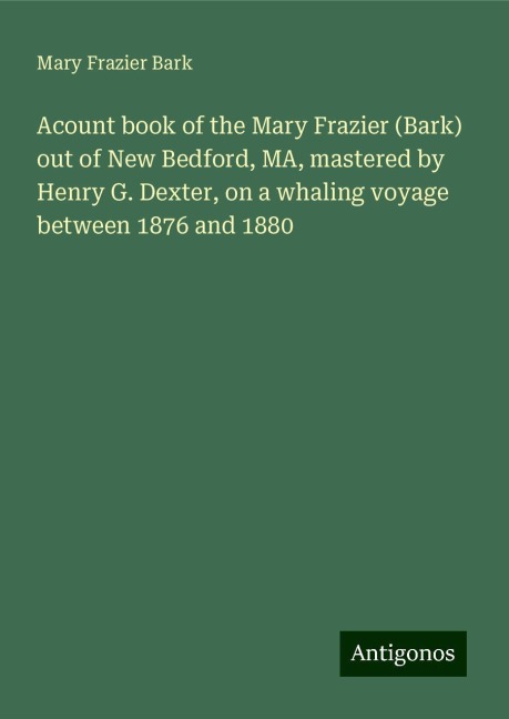 Acount book of the Mary Frazier (Bark) out of New Bedford, MA, mastered by Henry G. Dexter, on a whaling voyage between 1876 and 1880