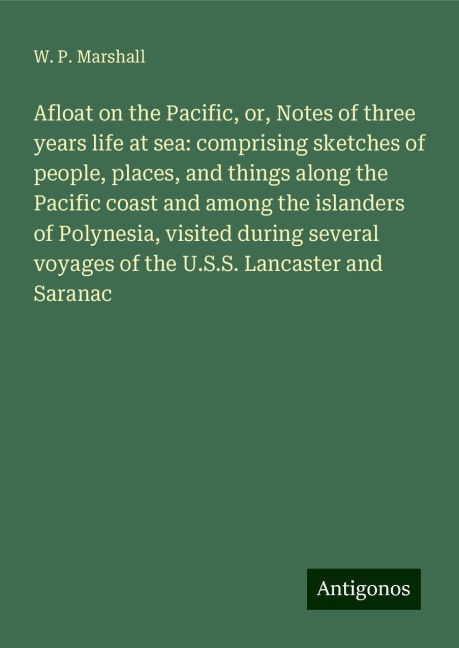 Afloat on the Pacific, or, Notes of three years life at sea: comprising sketches of people, places, and things along the Pacific coast and among the islanders of Polynesia, visited during several voyages of the U.S.S. Lancaster and Saranac