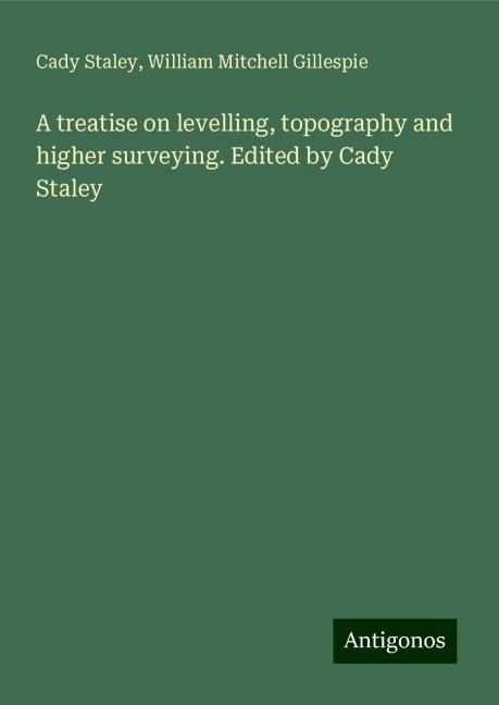 A treatise on levelling, topography and higher surveying. Edited by Cady Staley