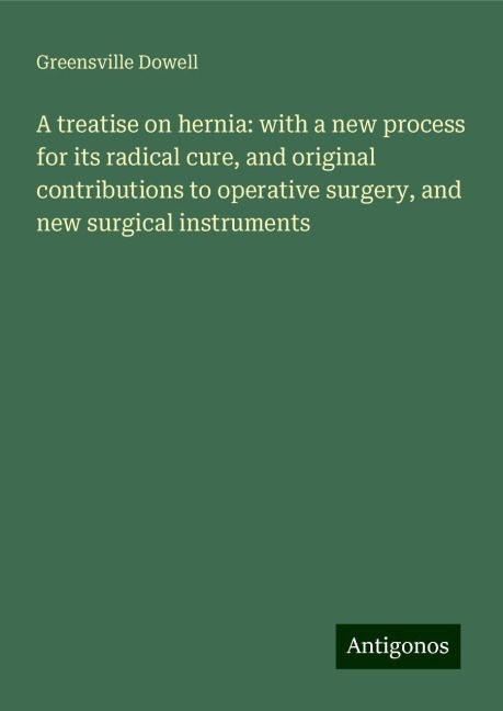 A treatise on hernia: with a new process for its radical cure, and original contributions to operative surgery, and new surgical instruments
