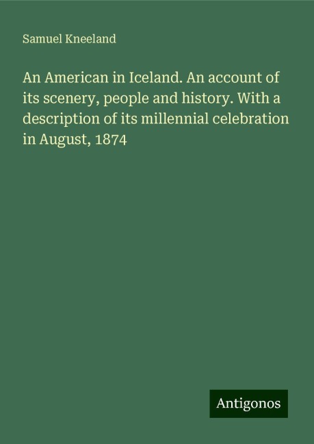An American in Iceland. An account of its scenery, people and history. With a description of its millennial celebration in August, 1874