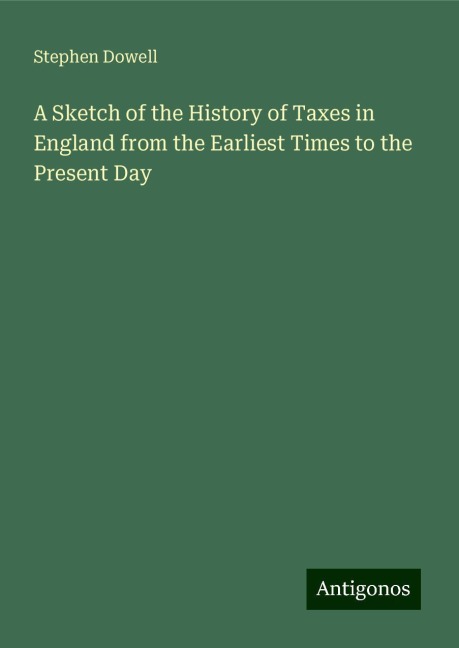 A Sketch of the History of Taxes in England from the Earliest Times to the Present Day