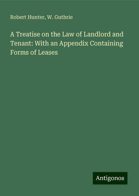 A Treatise on the Law of Landlord and Tenant: With an Appendix Containing Forms of Leases