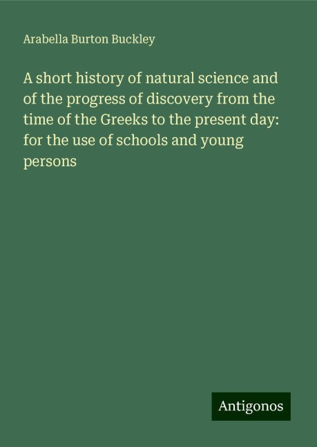 A short history of natural science and of the progress of discovery from the time of the Greeks to the present day: for the use of schools and young persons