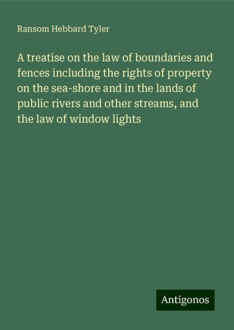 A treatise on the law of boundaries and fences including the rights of property on the sea-shore and in the lands of public rivers and other streams, and the law of window lights
