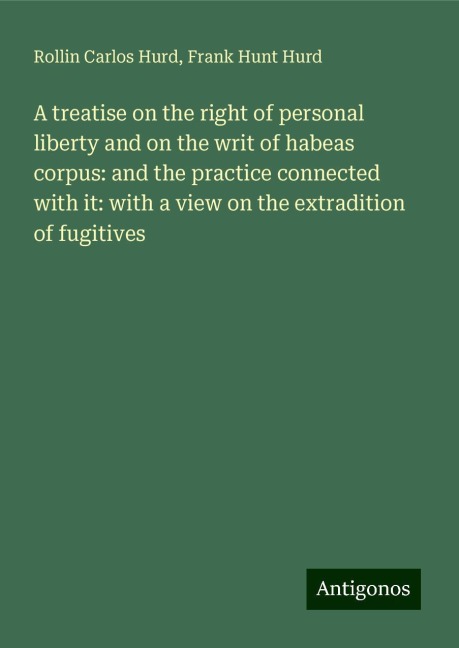 A treatise on the right of personal liberty and on the writ of habeas corpus: and the practice connected with it: with a view on the extradition of fugitives