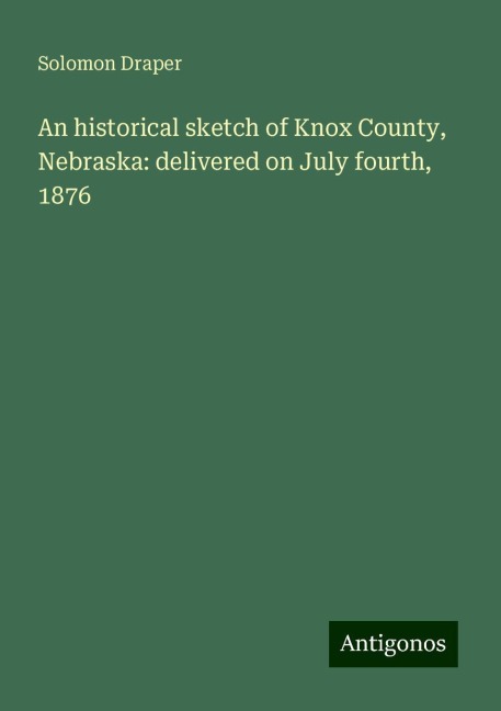 An historical sketch of Knox County, Nebraska: delivered on July fourth, 1876