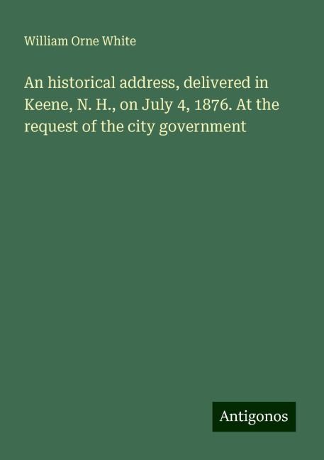 An historical address, delivered in Keene, N. H., on July 4, 1876. At the request of the city government