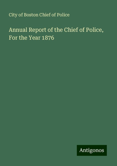 Annual Report of the Chief of Police, For the Year 1876