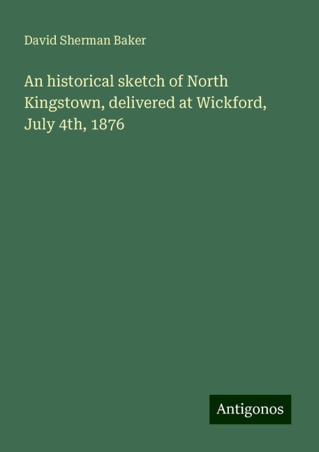 An historical sketch of North Kingstown, delivered at Wickford, July 4th, 1876