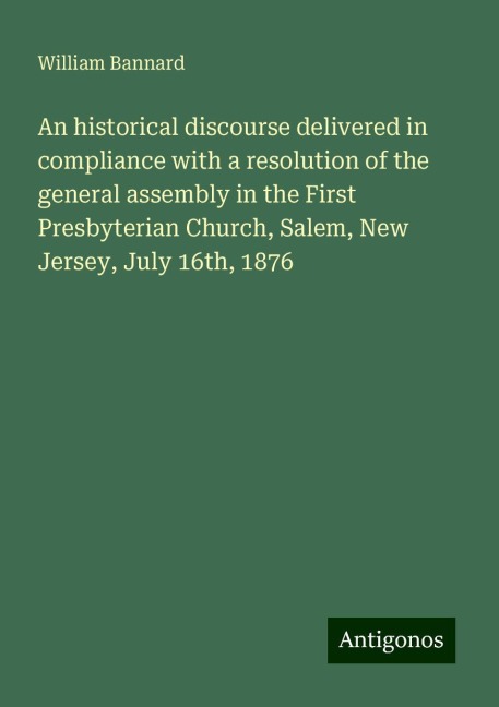 An historical discourse delivered in compliance with a resolution of the general assembly in the First Presbyterian Church, Salem, New Jersey, July 16th, 1876